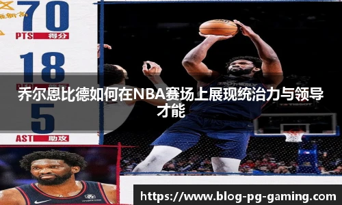 乔尔恩比德如何在NBA赛场上展现统治力与领导才能
