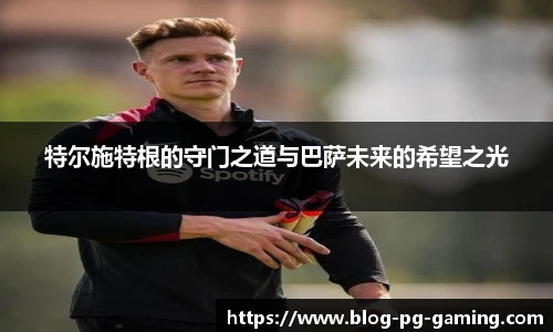 特尔施特根的守门之道与巴萨未来的希望之光