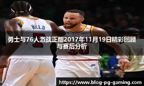 勇士与76人激战正酣2017年11月19日精彩回顾与赛后分析