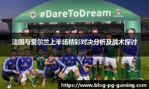 法国与爱尔兰上半场精彩对决分析及战术探讨