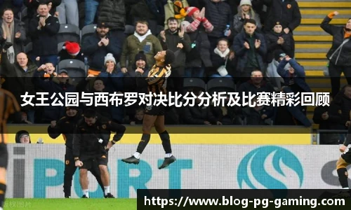 女王公园与西布罗对决比分分析及比赛精彩回顾