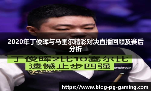 2020年丁俊晖与马奎尔精彩对决直播回顾及赛后分析