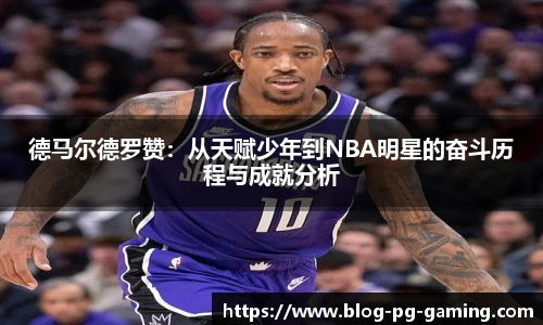 德马尔德罗赞：从天赋少年到NBA明星的奋斗历程与成就分析