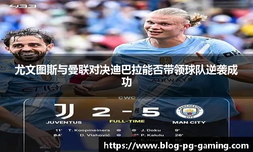 尤文图斯与曼联对决迪巴拉能否带领球队逆袭成功