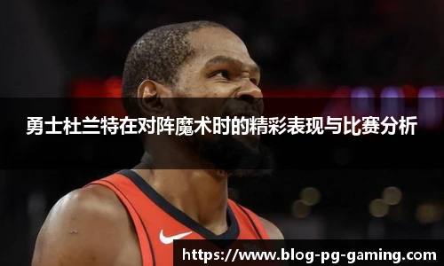 勇士杜兰特在对阵魔术时的精彩表现与比赛分析